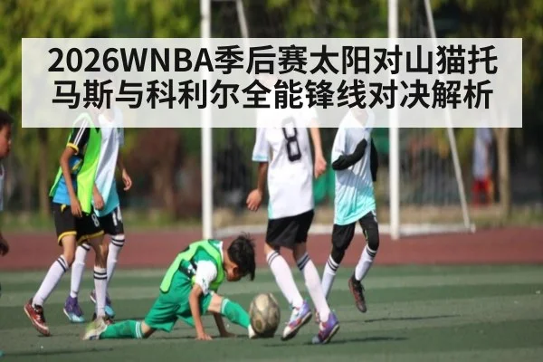 2026WNBA季后赛太阳对山猫托马斯与科利尔全能锋线对决解析